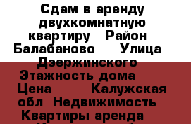 Сдам в аренду двухкомнатную квартиру › Район ­ Балабаново-1 › Улица ­ Дэержинского › Этажность дома ­ 5 › Цена ­ 23 - Калужская обл. Недвижимость » Квартиры аренда   . Калужская обл.